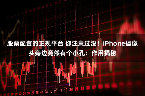 股票配资的正规平台 你注意过没！iPhone摄像头旁边竟然有个小孔：作用揭秘