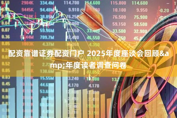 配资靠谱证券配资门户 2025年度座谈会回顾&年度读者调查问卷