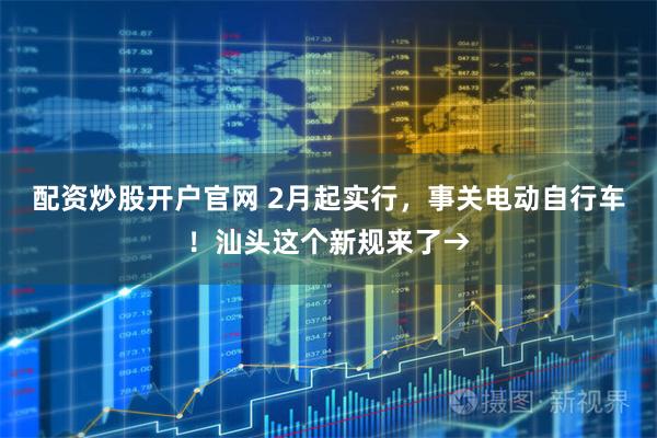配资炒股开户官网 2月起实行，事关电动自行车！汕头这个新规来了→